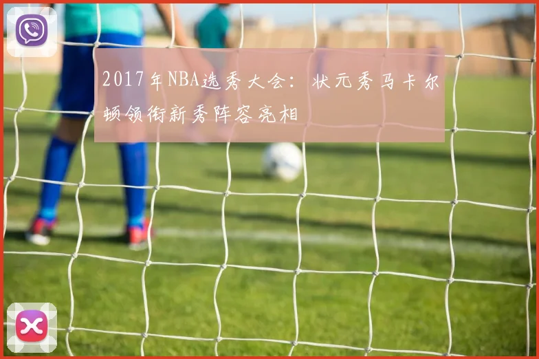 2017年NBA选秀大会：状元秀马卡尔顿领衔新秀阵容亮相