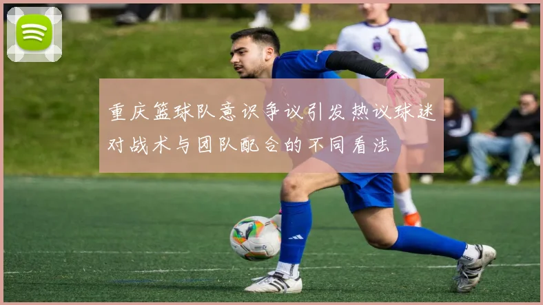 重庆篮球队意识争议引发热议球迷对战术与团队配合的不同看法