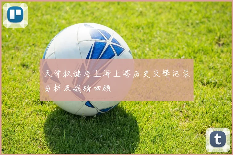 天津权健与上海上港历史交锋记录分析及战绩回顾