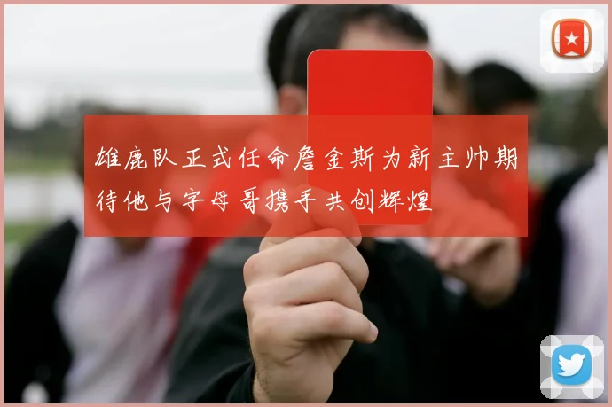 雄鹿队正式任命詹金斯为新主帅期待他与字母哥携手共创辉煌