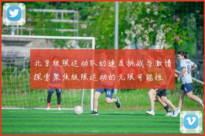 北京极限运动队的速度挑战与激情探索聚焦极限运动的无限可能性